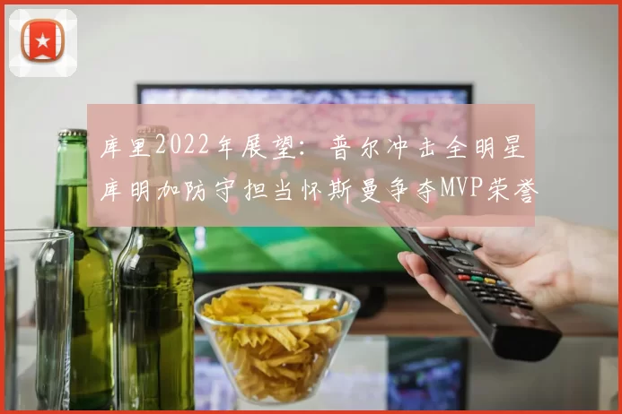 库里2022年展望：普尔冲击全明星库明加防守担当怀斯曼争夺MVP荣誉