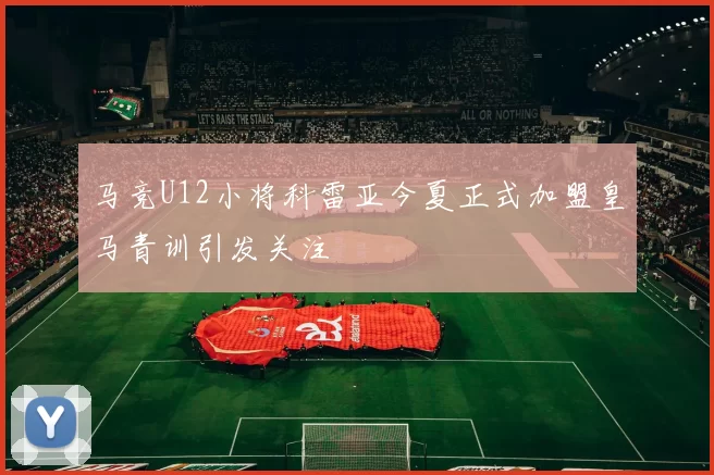 马竞U12小将科雷亚今夏正式加盟皇马青训引发关注