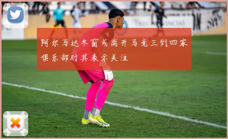 阿尔马达冬窗或离开马竞三到四家俱乐部对其表示关注