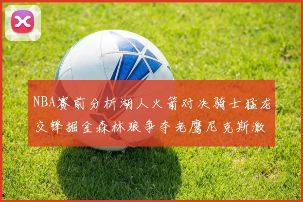 NBA赛前分析湖人火箭对决骑士猛龙交锋掘金森林狼争夺老鹰尼克斯激战