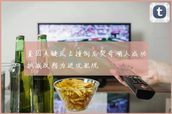 奎因关键反击撞倒东契奇湖人成功挑战改判为进攻犯规