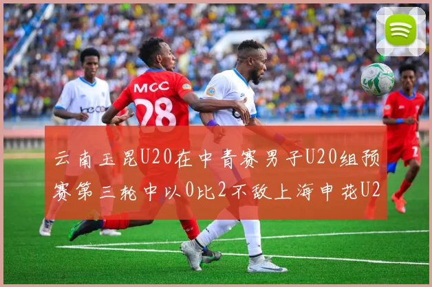 云南玉昆U20在中青赛男子U20组预赛第三轮中以0比2不敌上海申花U20