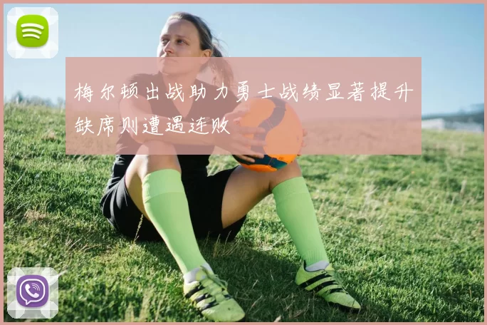 梅尔顿出战助力勇士战绩显著提升缺席则遭遇连败