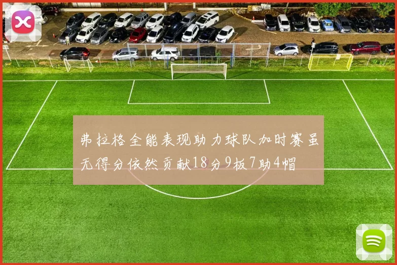 弗拉格全能表现助力球队加时赛虽无得分依然贡献18分9板7助4帽